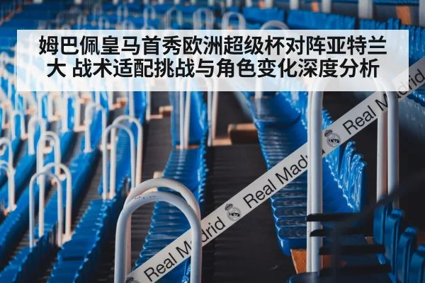 姆巴佩皇马首秀欧洲超级杯对阵亚特兰大 战术适配挑战与角色变化深度分析