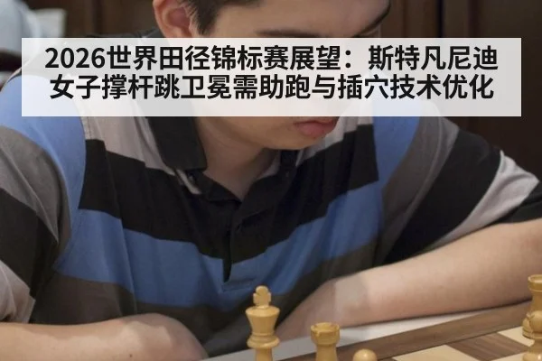 2026世界田径锦标赛展望：斯特凡尼迪女子撑杆跳卫冕需助跑与插穴技术优化