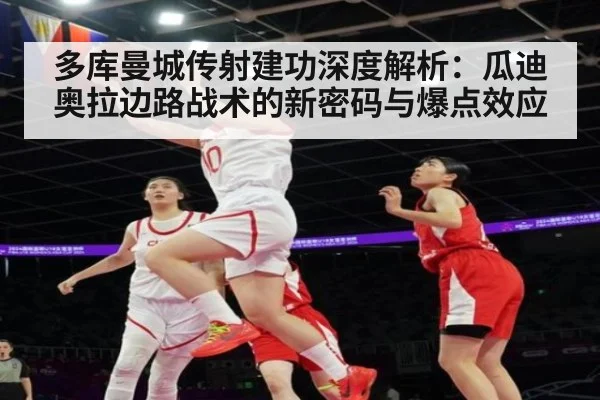 多库曼城传射建功深度解析:瓜迪奥拉边路战术的新密码与爆点效应
