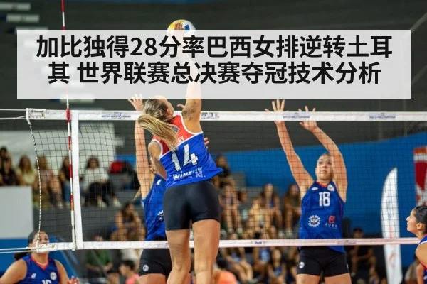 加比独得28分率巴西女排逆转土耳其 世界联赛总决赛夺冠技术分析
