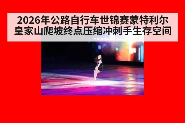 2026年公路自行车世锦赛蒙特利尔皇家山爬坡终点压缩冲刺手生存空间