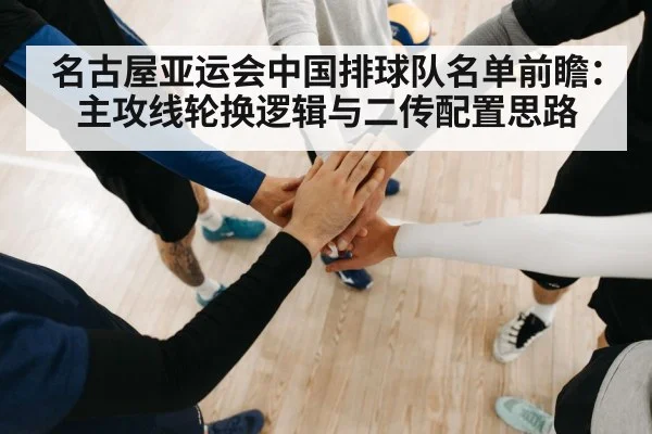 名古屋亚运会中国排球队名单前瞻：主攻线轮换逻辑与二传配置思路