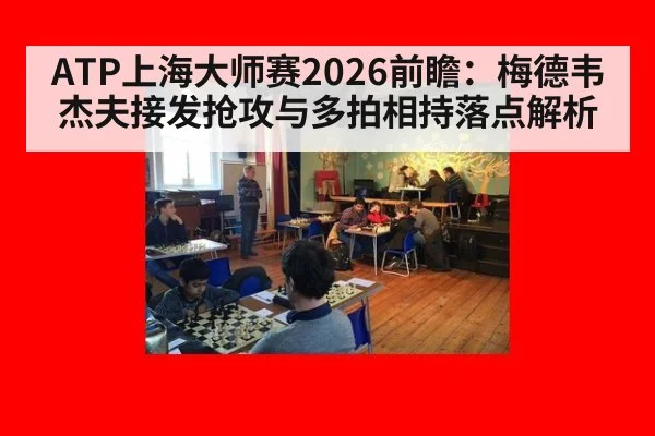 ATP上海大师赛2026前瞻：梅德韦杰夫接发抢攻与多拍相持落点解析