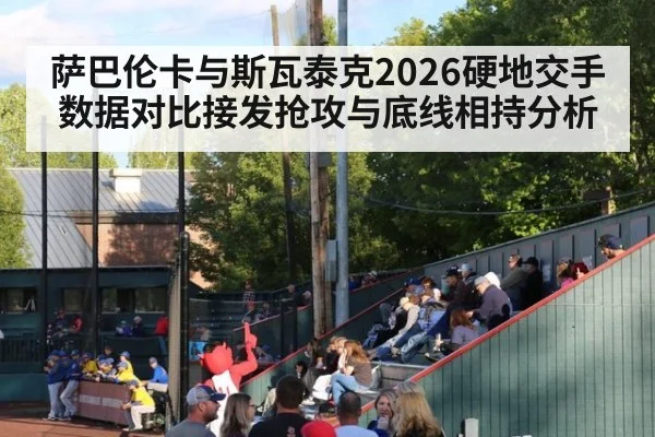 萨巴伦卡与斯瓦泰克2026硬地交手数据对比接发抢攻与底线相持分析