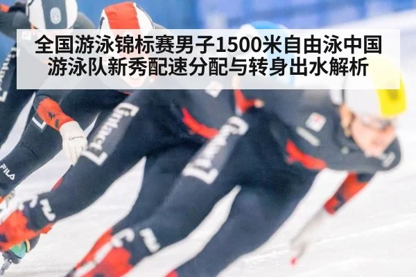 全国游泳锦标赛男子1500米自由泳中国游泳队新秀配速分配与转身出水解析