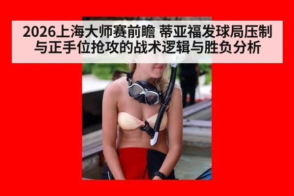2026上海大师赛前瞻 蒂亚福发球局压制与正手位抢攻的战术逻辑与胜负分析