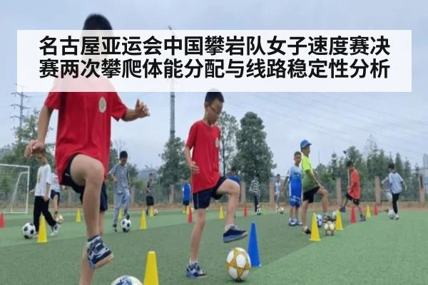 名古屋亚运会中国攀岩队女子速度赛决赛两次攀爬体能分配与线路稳定性分析