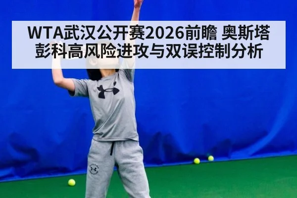 WTA武汉公开赛2026前瞻 奥斯塔彭科高风险进攻与双误控制分析