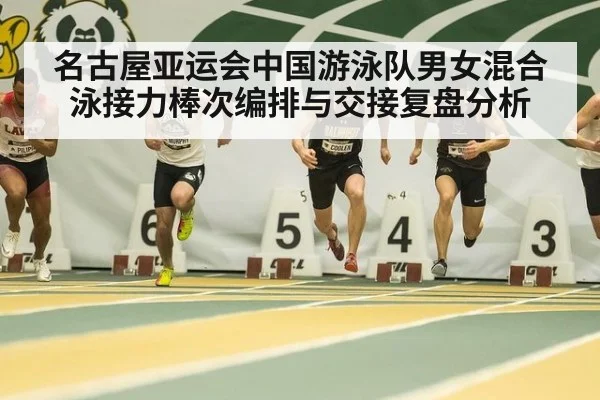 名古屋亚运会中国游泳队男女混合泳接力棒次编排与交接复盘分析