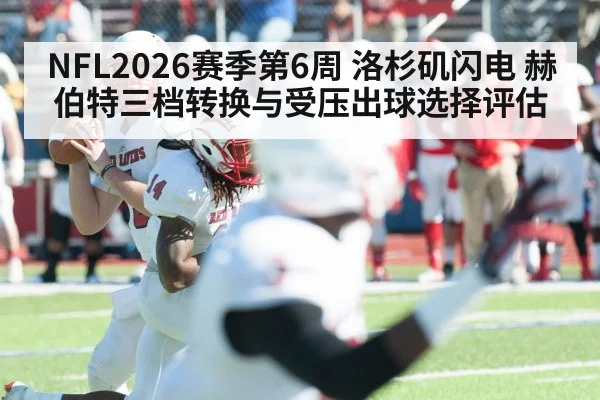 NFL2026赛季第6周 洛杉矶闪电 赫伯特三档转换与受压出球选择评估