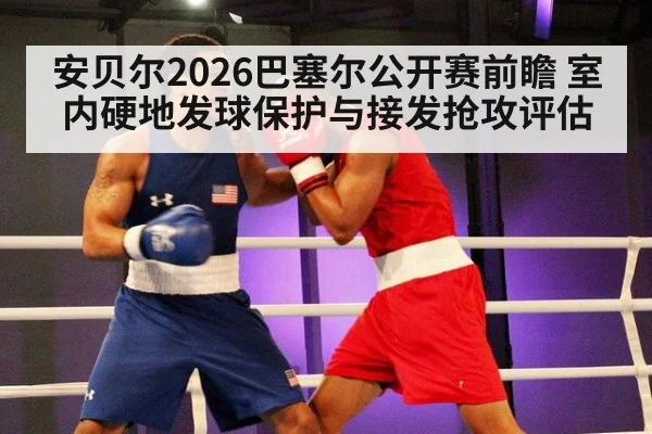 安贝尔2026巴塞尔公开赛前瞻 室内硬地发球保护与接发抢攻评估