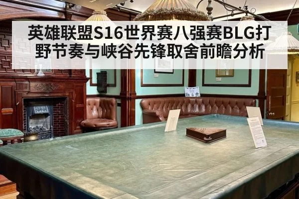 英雄联盟S16世界赛八强赛BLG打野节奏与峡谷先锋取舍前瞻分析
