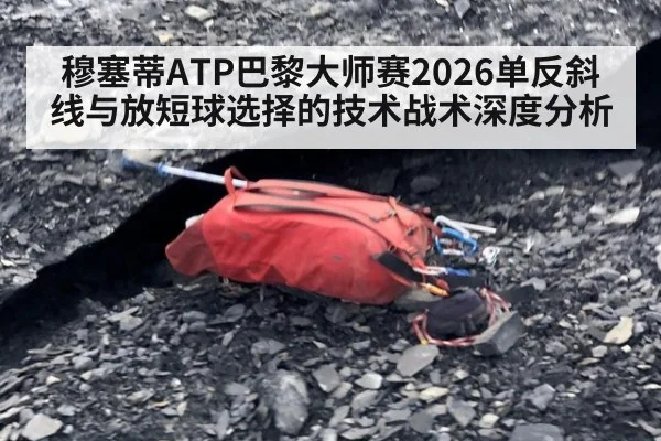 穆塞蒂ATP巴黎大师赛2026单反斜线与放短球选择的技术战术深度分析